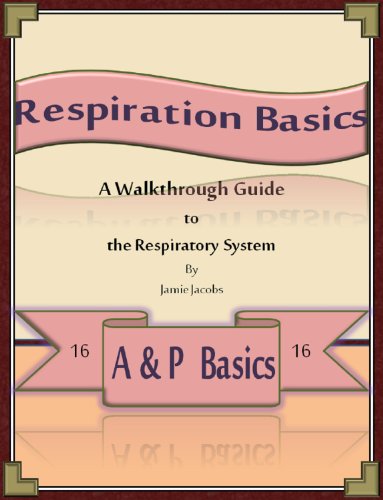 Respiration Basics: A Walkthrough Guide to the Respiratory System (A&amp;P Basics Book 16)