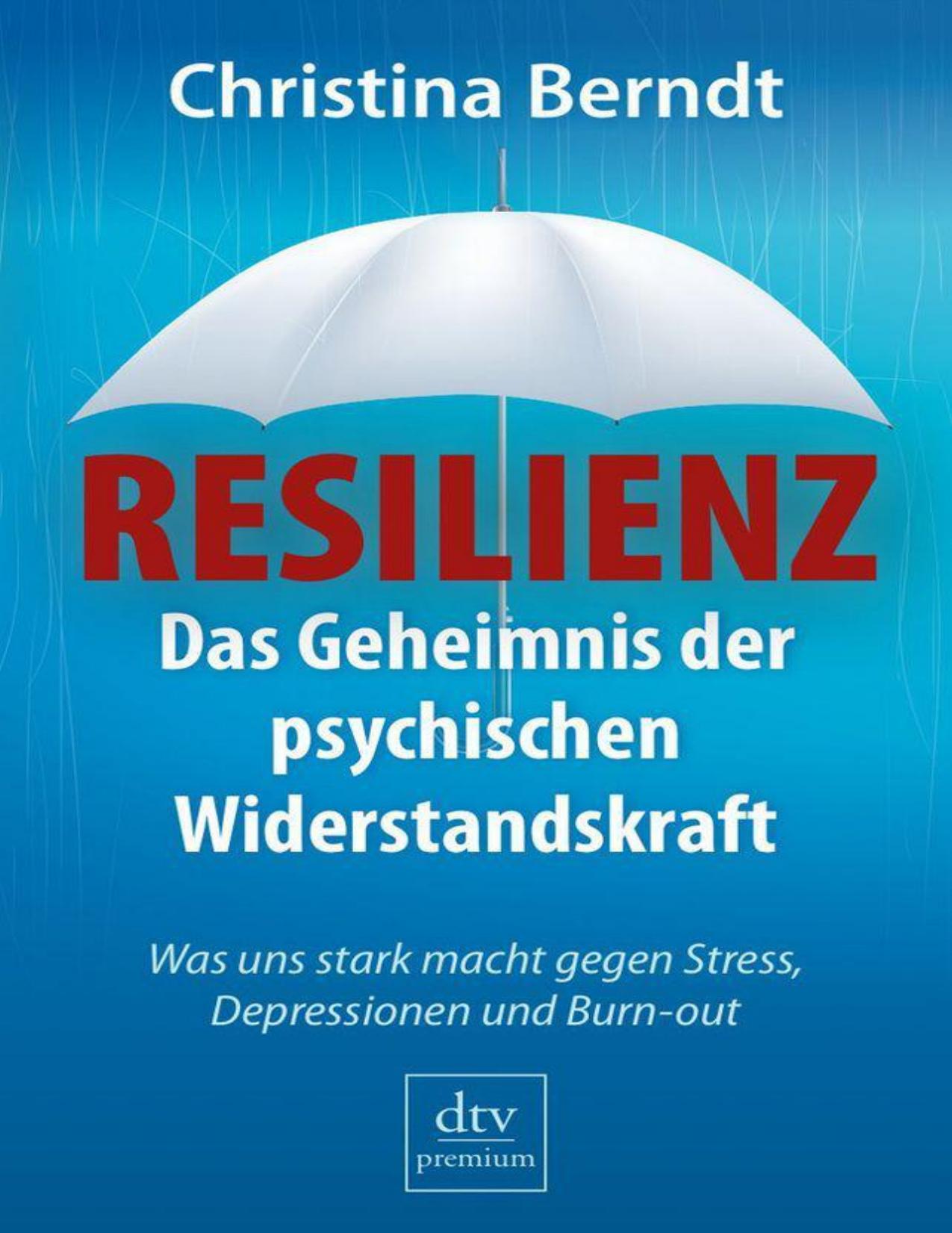 Das Geheimnis der psychischen Widerstandskraft Was uns stark macht gegen Stress - Depressionen und Burnout - Resilienz