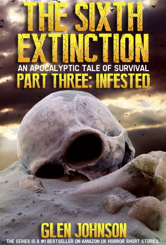 The Sixth Extinction. Part Three: Infested. (The Sixth Extinction Series - An Apocalyptic Tale Book 3)