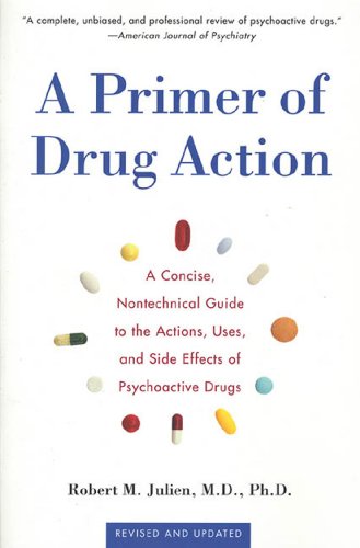 A Primer of Drug Action: A Concise Nontechnical Guide to the Actions, Uses, and Side Effects of Psychoactive Drugs, Revised and Updated