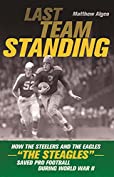 Last Team Standing: How the Steelers and the Eagles&mdash;&quot;The Steagles&quot;&mdash;Saved Pro Football During World War II