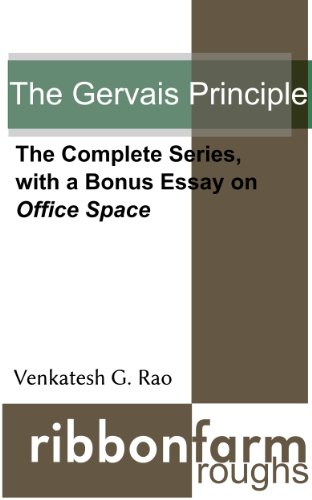 The Gervais Principle: The Complete Series, with a Bonus Essay on Office Space (Ribbonfarm Roughs Book 2)