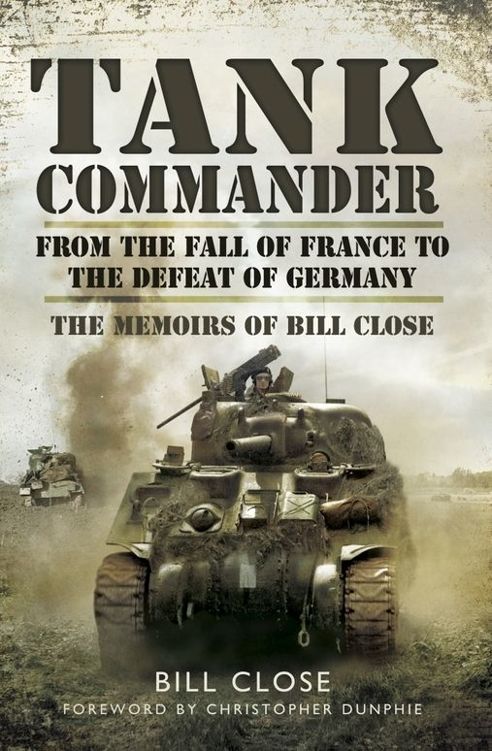 Tank Commander : From the Fall of France to the Defeat of Germany - The Memoirs of Bill Close