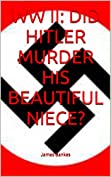 WW II: DID HITLER MURDER HIS BEAUTIFUL NIECE?