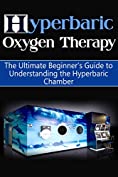 Hyperbaric Oxygen Therapy: The Ultimate Beginner's Guide to Understanding the Hyperbaric Chamber (Hyperbaric Medicine, HBOT)