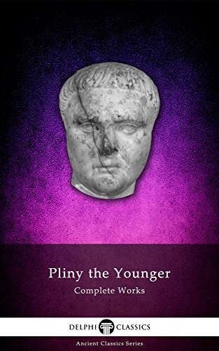 Delphi Complete Works of Pliny the Younger (Illustrated) (Delphi Ancient Classics Book 28)