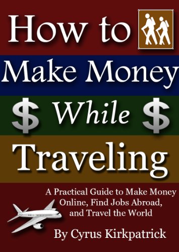 How to Make Money While Traveling: A Practical Guide to Make Money Online, Find Jobs Abroad, and Travel the World (Cyrus Kirkpatrick Lifestyle Design Book 3)