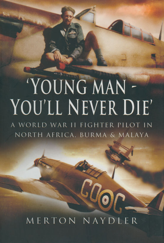 Young Man You'll Never Die: A World War II Fighter Pilot In North Africa, Burma & Malaya