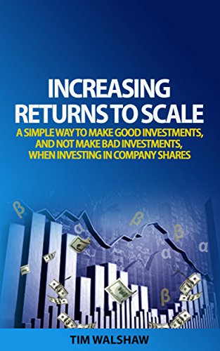 Increasing Returns to Scale: A Simple Way to Make Good Investmnents, and Not Make Bad Investments, When Investing in Company Shares