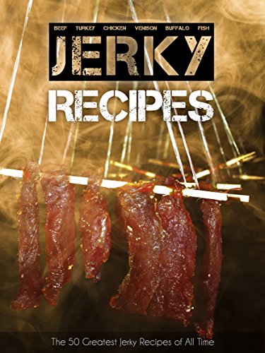 The 50 Greatest Jerky Recipes of All Time: Beef Jerky, Turkey Jerky, Chicken Jerky, Venison Jerky, Buffalo Jerky, Fish Jerky and More. (Recipe Top 50's Book 31)