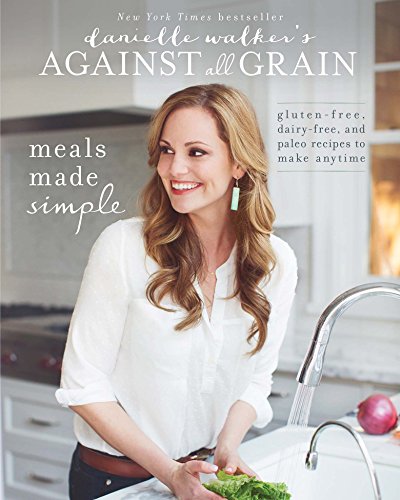 Danielle Walker's Against All Grain: Meals Made Simple: Gluten-Free, Dairy-Free, and Paleo Recipes to Make Anytime