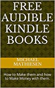 Free Audible Kindle Books: How to Make them and how to Make Money with them.