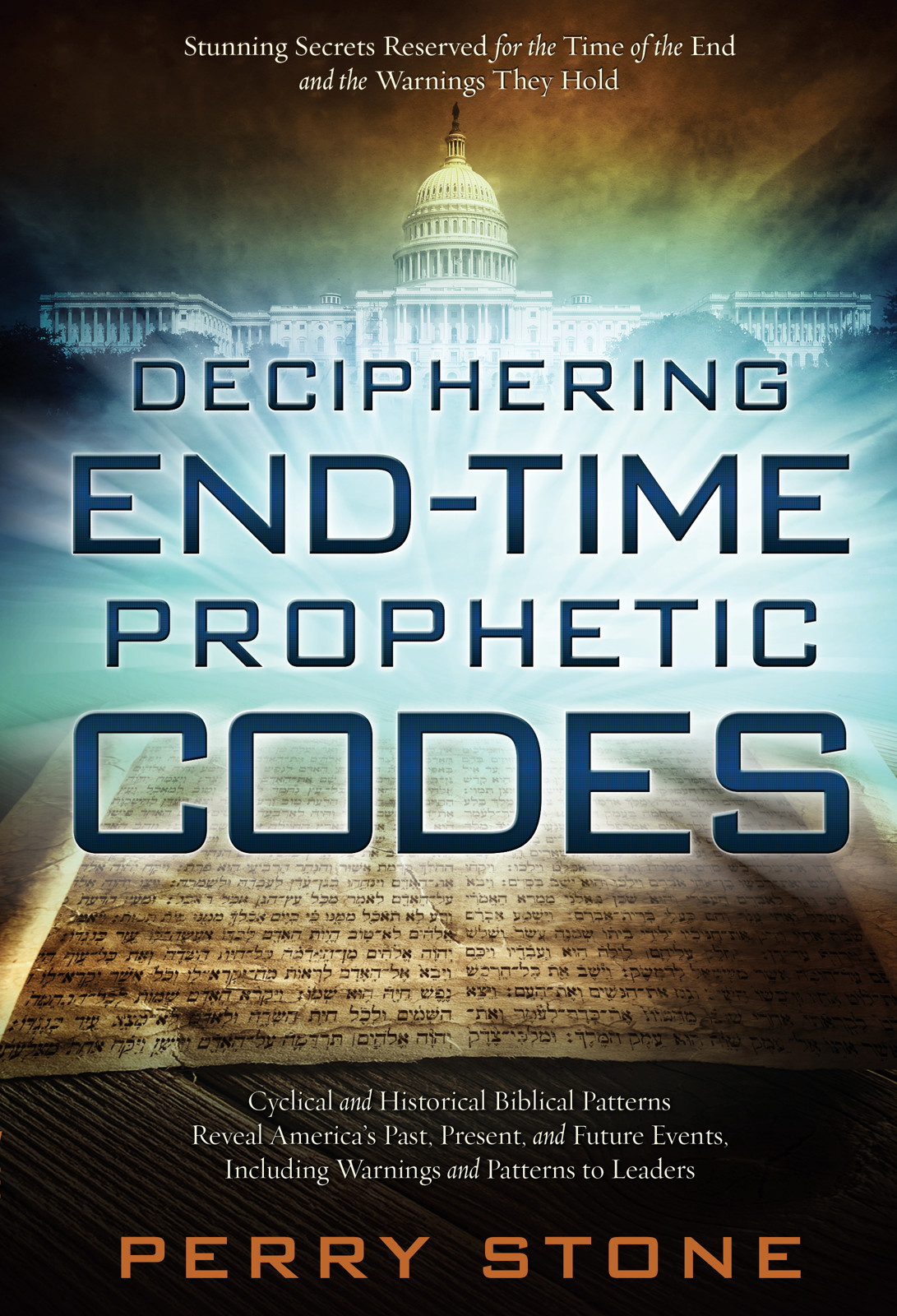 Deciphering End-Time Prophetic Codes: Cyclical and Historical Biblical Patterns Reveal America's Past, Present and Future Events, Including Warnings and Patterns to Leaders