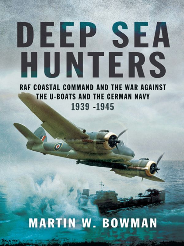 Deep Sea Hunters: RAF Coastal Command and the War Against the U-Boats and the German Navy 1939-1945