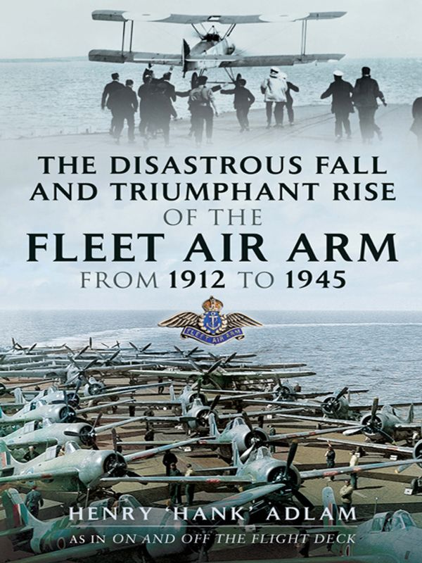 The Disastrous Fall and `Triumphant Rise of the Fleet Air Arm from 1912 to 1945