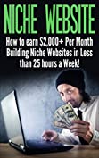 Niche Website: How to earn $2,000+ Per Month Building Niche Websites in Less than 25 hours a Week! (niche websites, passive income ideas, make money from ... home jobs, making money online, websites)