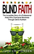 BLIND FAITH: The Incredible Story of a Professional Artist Who Overcame Blindness Through Diet &amp; Nutrition