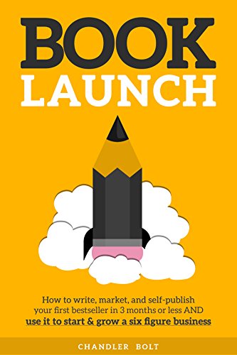 Book Launch: How to Write, Market &amp; Publish Your First Bestseller in Three Months or Less AND Use it to Start and Grow a Six Figure Business