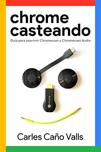 Chromecasteando: Gu&iacute;a para exprimir Chromecast y Chromecast Audio (Spanish Edition)