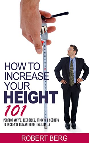 How to Increase Your Height 101: Perfect Way&rsquo;s, Exercises, Trick&rsquo;s &amp; Secrets to Increase Human Height Naturally