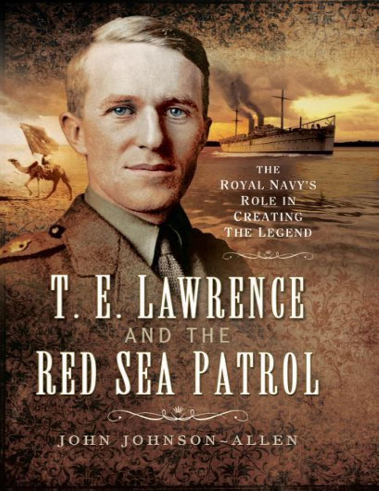 T.E.Lawrence and the Red Sea Patrol: The Royal Navy's Role in Creating the Legend