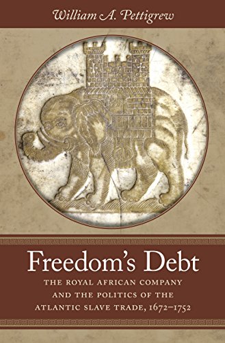 Freedom's Debt: The Royal African Company and the Politics of the Atlantic Slave Trade, 1672-1752 (Published by the Omohundro Institute of Early American ... and the University of North Carolina Press)