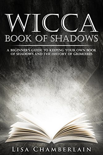 Wicca Book of Shadows: A Beginner&rsquo;s Guide to Keeping Your Own Book of Shadows and the History of Grimoires (Wicca for Beginners Series)