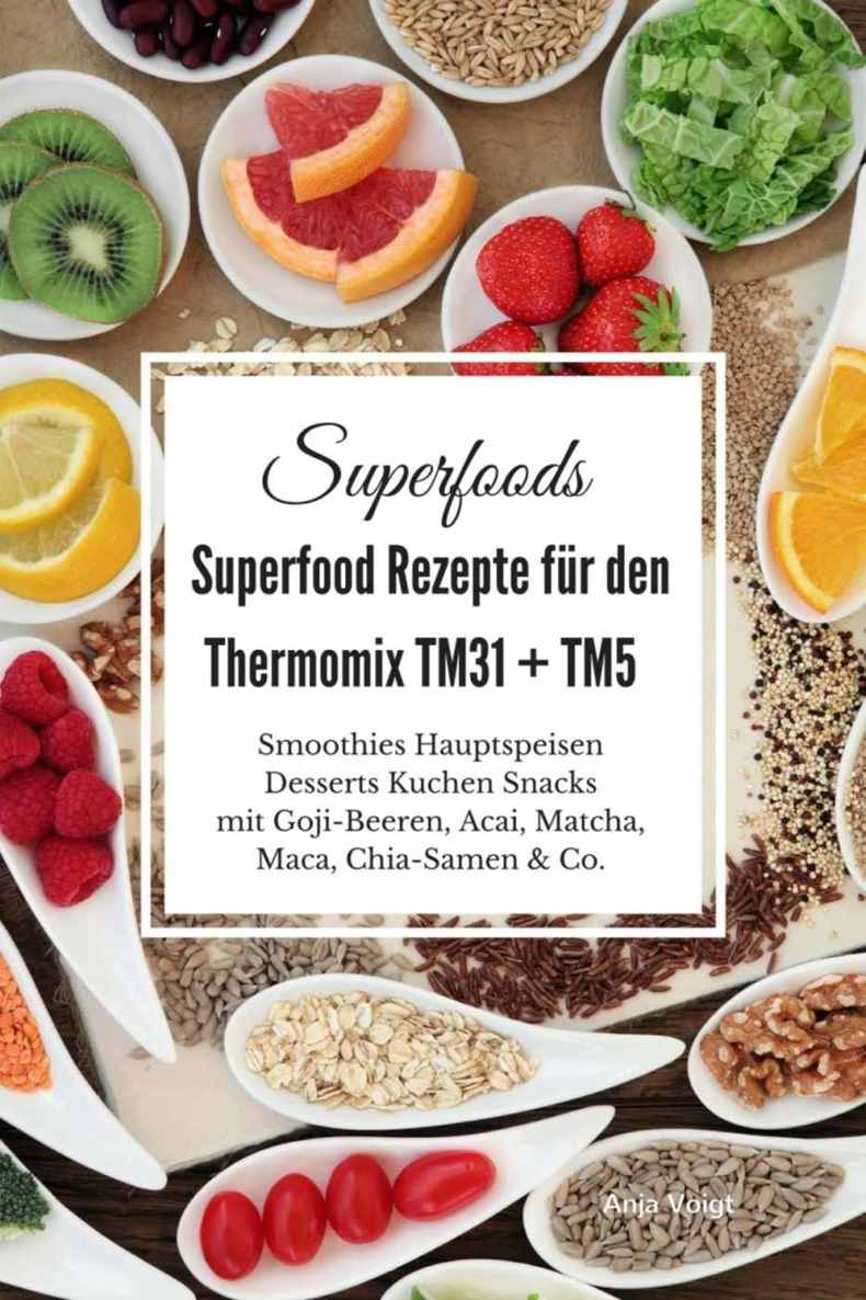 Superfoods Superfood Rezepte für den Thermomix TM31 + TM5: Smoothies Hauptspeisen Desserts Kuchen Snacks mit Goji-Beeren, Acai, Matcha, Maca, Chia-Samen & Co. (German Edition)