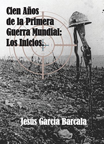 Cien a&ntilde;os de la Primera Guerra Mundial. Los inicios. (Spanish Edition)