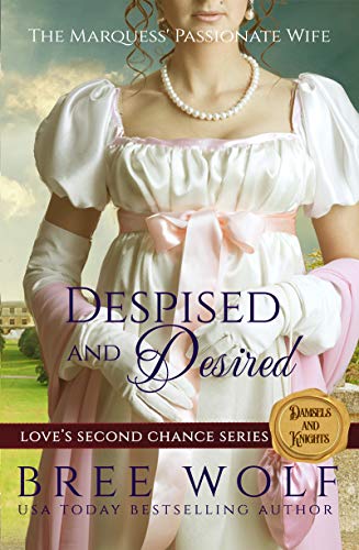 Despised &amp; Desired: The Marquess' Passionate Wife (Love's Second Chance Series: Tales of Damsels &amp; Knights Book 1)