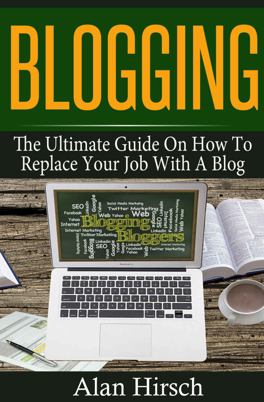 Blogging: The Ultimate Guide On How To Replace Your Job With A Blog (Blogging, Make Money Blogging, Make Money Online, Blogging For Profit, Blogging For Beginners Book 1)