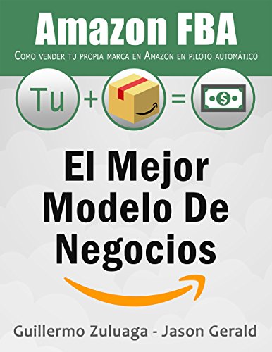 El mejor modelo de negocios Amazon FBA: Como vender tu propia marca en Amazon en piloto autom&aacute;tico (Spanish Edition)