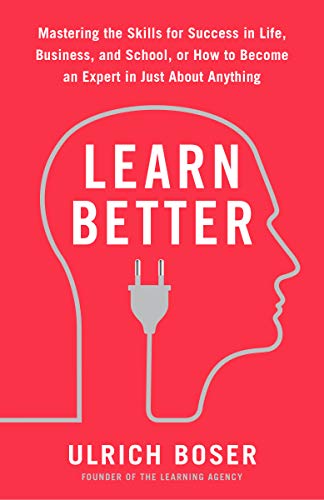 Learn Better: Mastering the Skills for Success in Life, Business, and School, or How to Become an Expert in Just About Anything