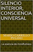 Silencio Interior, Consciencia Universal: La esencia de mindfulness (Spanish Edition)