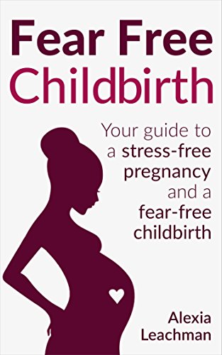 Fear Free Childbirth: Your Guide to a Stress-Free Pregnancy and a Fear-Free Childbirth