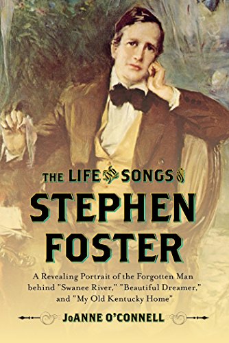 The Life and Songs of Stephen Foster: A Revealing Portrait of the Forgotten Man Behind &quot;Swanee River,&quot; &quot;Beautiful Dreamer,&quot; and &quot;My Old Kentucky Home&quot;