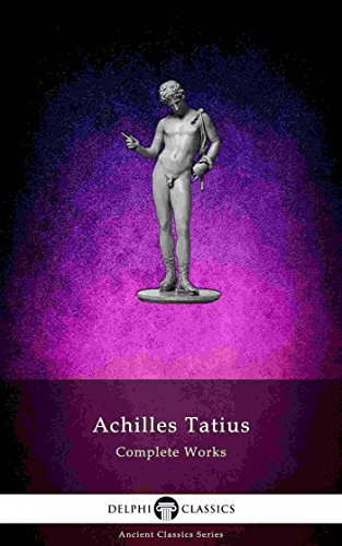 The Adventures of Leucippe and Clitophon - Delphi Complete Works of Achilles Tatius (Illustrated) (Delphi Ancient Classics Book 71)