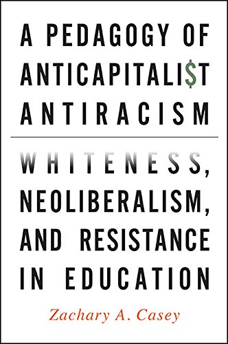 A Pedagogy of Anticapitalist Antiracism: Whiteness, Neoliberalism, and Resistance in Education