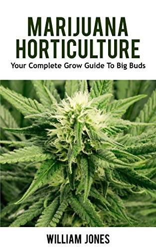 Marijuana Horticulture: Your Complete Grow Guide To Big Buds (Growing Marijuana, Medical Marijuana, Cannabis Book 1)