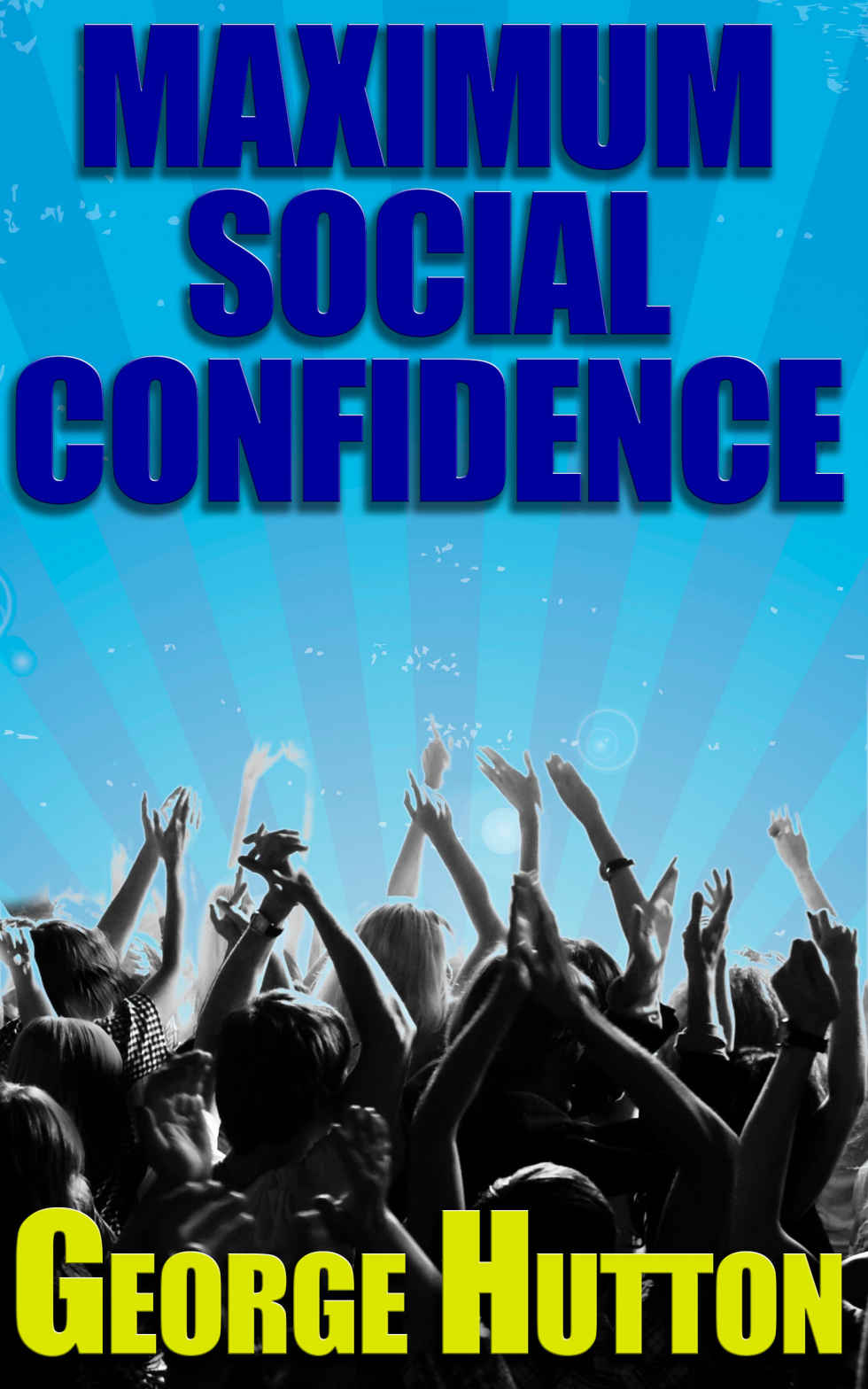 Maximum Social Confidence: Unstoppable Interpersonal Success