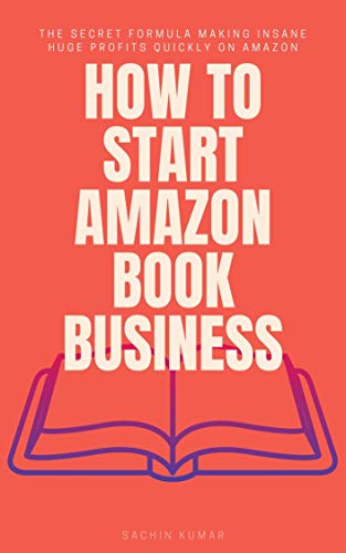 HOW TO START AMAZON EBOOK BUSINESS: The Secret Formula Making Insane Huge Profits Quickly On Amazon : Make A Full-Time Passive Income From AMAZON EBooks Business