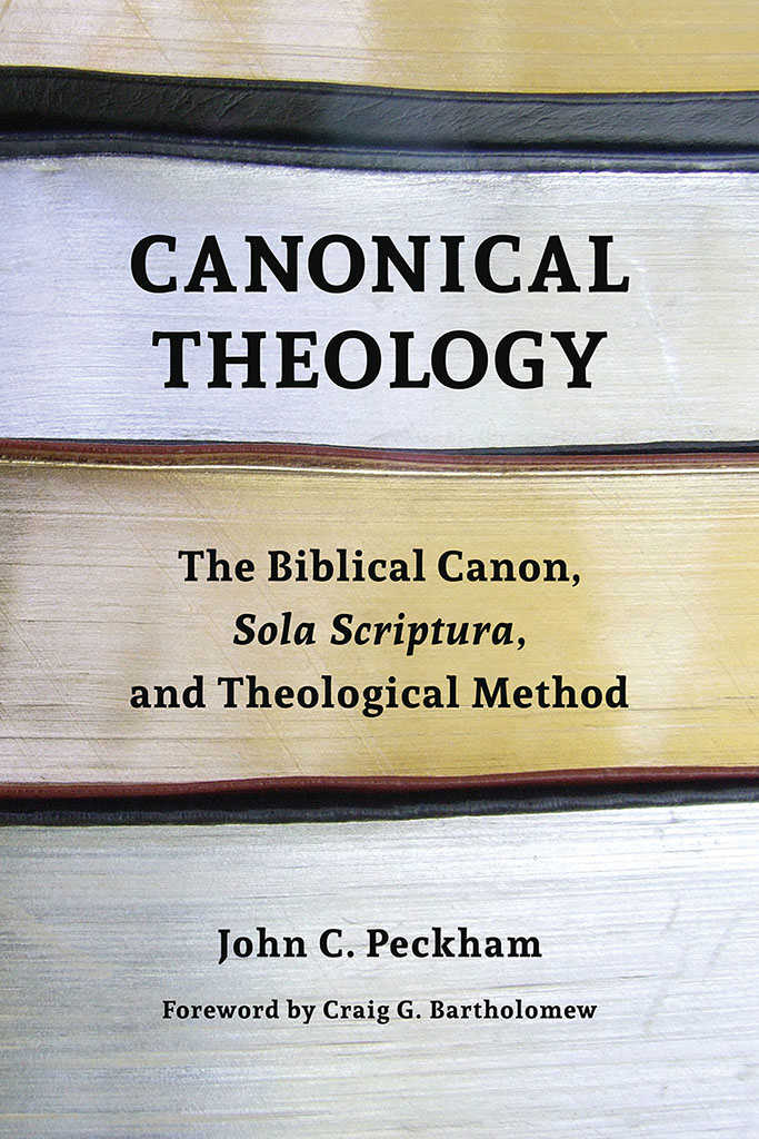 Canonical Theology: The Biblical Canon, Sola Scriptura, and Theological Method