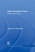 Daily Liturgical Prayer: Origins and Theology (Liturgy, Worship and Society Series)