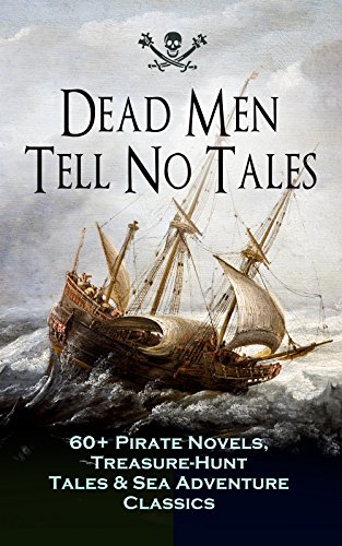 Dead Men Tell No Tales - 60+ Pirate Novels, Treasure-Hunt Tales &amp; Sea Adventure Classics: Blackbeard, Captain Blood, Facing the Flag, Treasure Island, ... the Waves, The Ways of the Buccaneers...