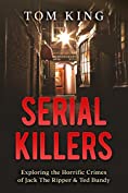 Serial Killers: Exploring the Horrific Crimes of Jack The Ripper &amp; Ted Bundy (History Books)