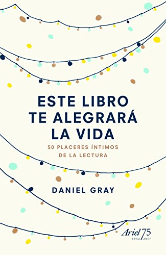 Este libro te alegrar&aacute; la vida: 50 placeres &iacute;ntimos de la lectura (Spanish Edition)