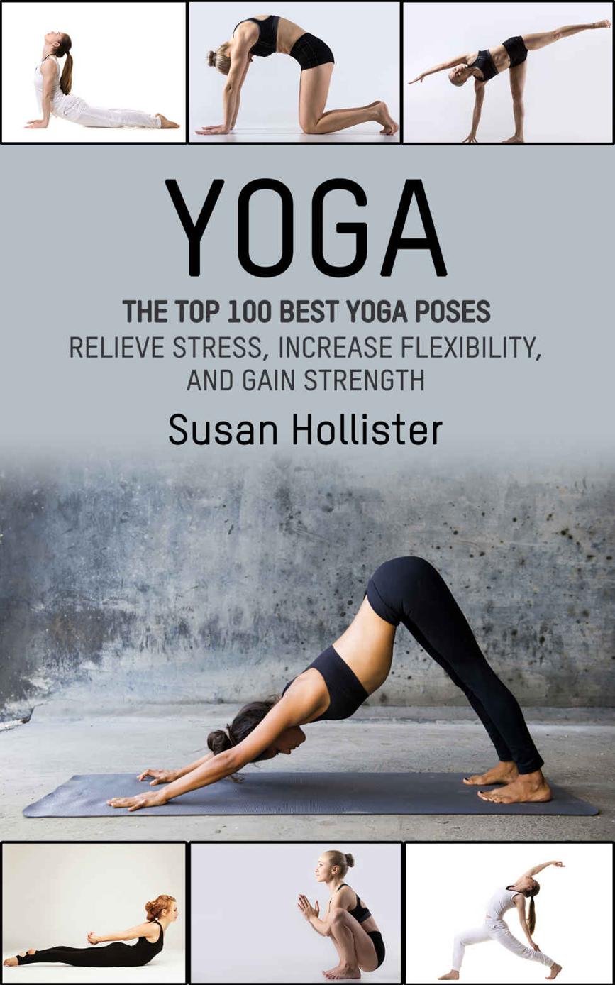 Yoga: The Top 100 Best Yoga Poses: Relieve Stress, Increase Flexibility, and Gain Strength (Yoga Postures Poses Exercises Techniques and Guide For Healing ... Strengthening and Stress Relief Book 1)