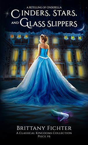 Cinders, Stars, and Glass Slippers: A Retelling of Cinderella (The Classical Kingdoms Collection Book 6)