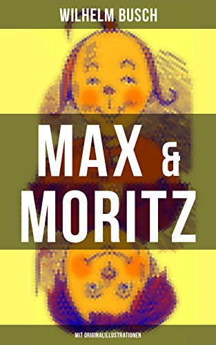 Max &amp; Moritz (Mit Originalillustrationen): Eines der beliebtesten Kinderb&uuml;cher Deutschlands: Gemeine Streichen der b&ouml;sen Buben Max und Moritz (German Edition)