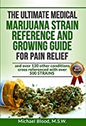 THE ULTIMATE MEDICAL MARIJUANA STRAIN REFERENCE AND GROWING GUIDE: for Pain and over 120 other conditions